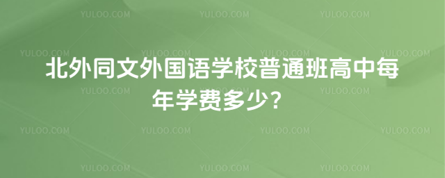北外同文外國語學校普通班高中每年學費多少?