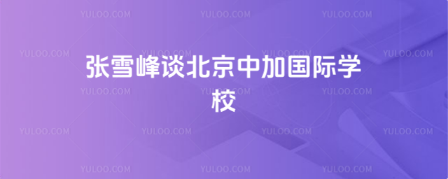 張雪峰談北京中加國際學校
