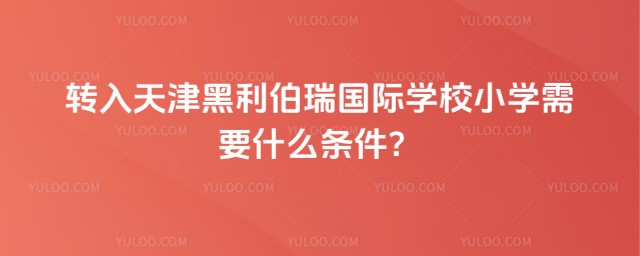 轉入天津黑利伯瑞國際學校小學需要什么條件