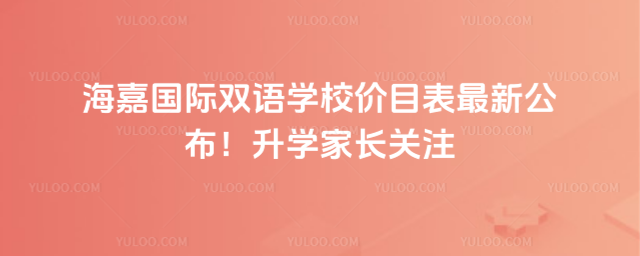 海嘉國際雙語學校價目表最新公布!升學家長關注