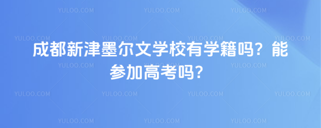 成都新津墨爾文學校有學籍嗎?能參加高考嗎?