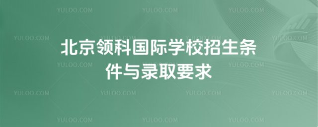 北京領科國際學校招生條件與錄取要求