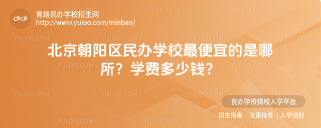 北京朝陽區民辦學校最便宜的是哪所?學費多少錢?