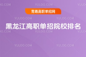 黑龍江高職單招院校排名,教你如何選擇適合學(xué)校