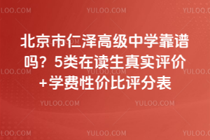 北京市仁澤高級中學靠譜嗎?5類在讀生真實評價+學費性價比評分表