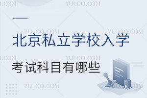 北京私立學校入學考試科目有哪些,盤點入學考試流程!