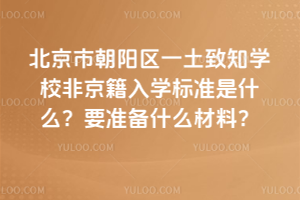 北京市朝陽區一土致知學校非京籍入學標準是什么？要準備什么材料？