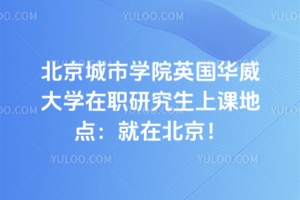 北京城市學院英國華威大學在職研究生上課地點:就在北京!