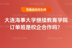大連海事大學繼續教育學院訂單班是校企合作嗎？