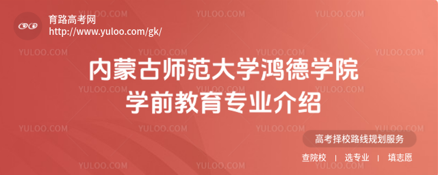 內(nèi)蒙古師范大學(xué)鴻德學(xué)院學(xué)前教育專業(yè)介紹