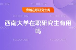 西南大學在職研究生有用嗎