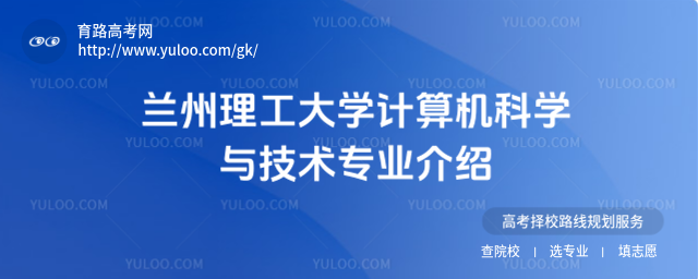 蘭州理工大學(xué)計(jì)算機(jī)科學(xué)與技術(shù)專業(yè)介紹