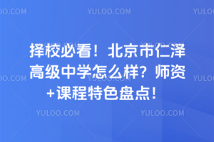 擇校必看!北京市仁澤高級中學怎么樣?師資+課程特色盤點!