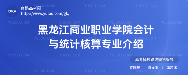 黑龍江商業(yè)職業(yè)學(xué)院會計(jì)與統(tǒng)計(jì)核算專業(yè)介紹