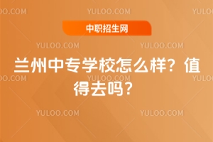 蘭州中專學校怎么樣?值得去嗎?