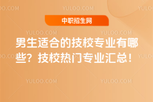 男生適合的技校專業(yè)有哪些?技校熱門專業(yè)匯總!