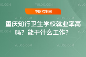 重慶知行衛生學校就業率高嗎？能干什么工作？