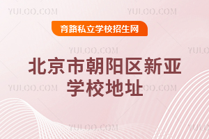 北京市朝陽區(qū)新亞學(xué)校地址