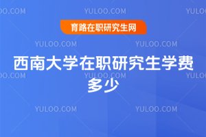 西南大學(xué)在職研究生學(xué)費(fèi)多少