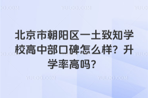 北京市朝陽區一土致知學校高中部口碑怎么樣？升學率高嗎？
