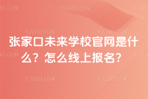 張家口未來學校官網是什么？怎么線上報名？