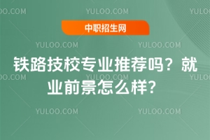 鐵路技校專業推薦嗎?就業前景怎么樣?
