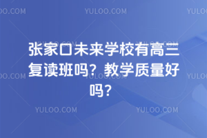 張家口未來學校有高三復讀班嗎？教學質量好嗎？