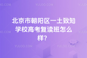 北京市朝陽區一土致知學校高考復讀班怎么樣？