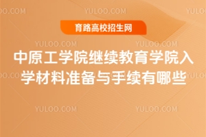 中原工學院繼續(xù)教育學院入學材料準備與手續(xù)有哪些？