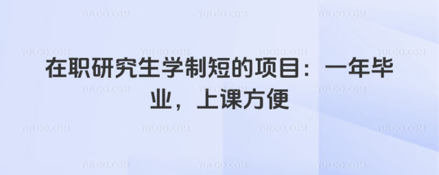 在職研究生學制短的項目:一年畢業,上課方便
