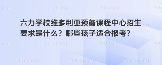 六力學校維多利亞預備課程中心招生要求是什么?哪些孩子適合報考?