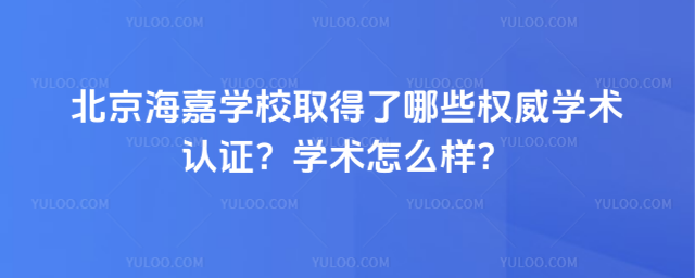 北京海嘉學校取得了哪些權威學術認證?學術怎么樣