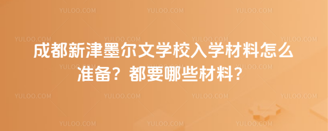 成都新津墨爾文學校入學材料怎么準備?都要哪些材料?