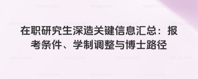 在職研究生深造關(guān)鍵信息匯總:報考條件、學(xué)制調(diào)整與博士路徑