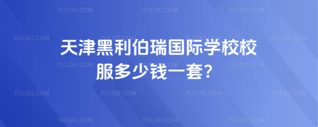天津黑利伯瑞國際學校校服多少錢一套