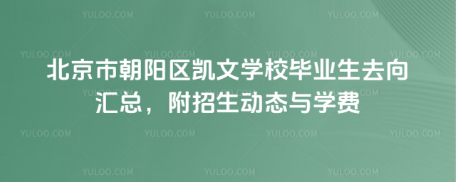 北京市朝陽區(qū)凱文學(xué)校畢業(yè)生去向匯總,附招生動(dòng)態(tài)與學(xué)費(fèi)