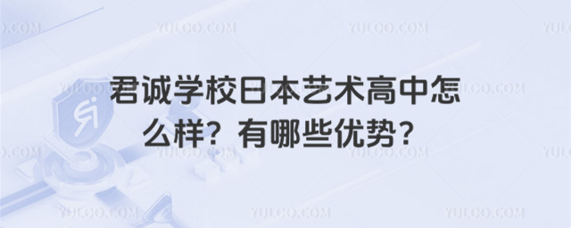 君誠學校日本藝術(shù)高中怎么樣?有哪些優(yōu)勢?