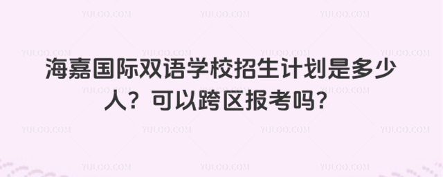 海嘉國際雙語學校招生計劃是多少人?可以跨區報考嗎?