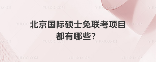 北京國(guó)際碩士免聯(lián)考項(xiàng)目都有哪些?