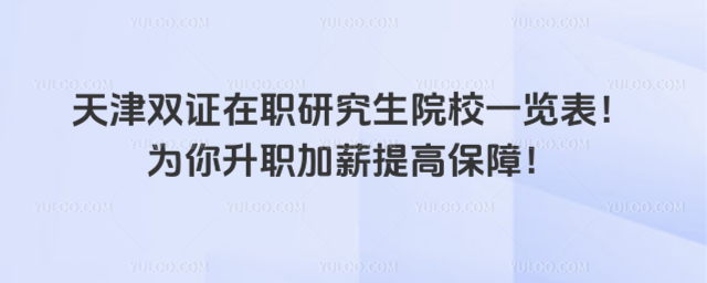 天津雙證在職研究生院校一覽表!為你升職加薪提高保障!