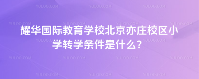耀華國際教育學校北京亦莊校區小學轉學條件是什么