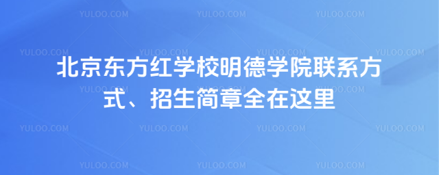 北京東方紅學校明德學院聯系方式、招生簡章全在這里
