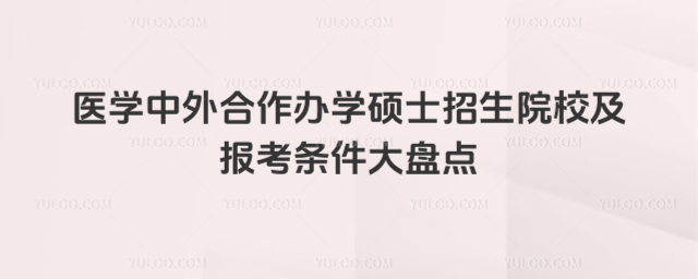 醫學中外合作辦學碩士招生院校及報考條件大盤點
