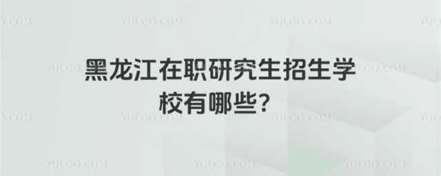 黑龍江在職研究生招生學校有哪些?