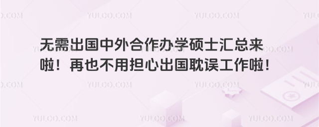 無(wú)需出國(guó)中外合作辦學(xué)碩士匯總來(lái)啦!再也不用擔(dān)心出國(guó)耽誤工作啦!