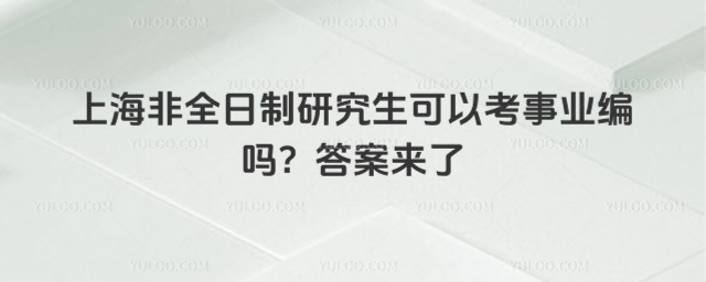 上海非全日制研究生可以考事業編嗎?答案來了
