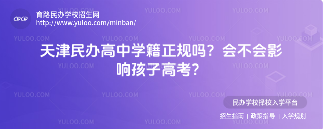 天津民辦高中學籍正規嗎?會不會影響孩子高考?