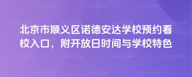 北京市順義區諾德安達學校預約看校入口,附開放日時間與學校特色