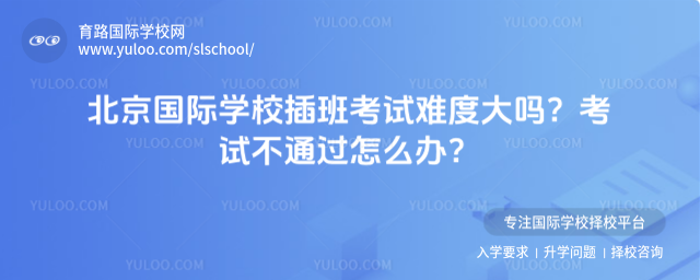北京國際學校插班考試難度大嗎?考試不通過怎么辦