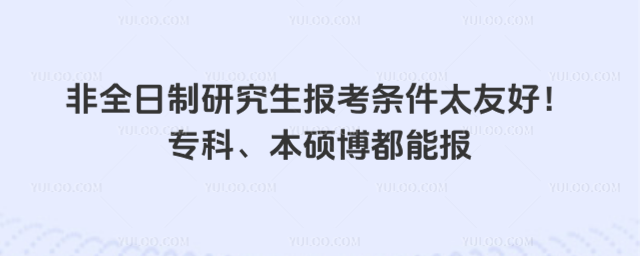 非全日制研究生報(bào)考條件太友好!專科、本碩博都能報(bào)